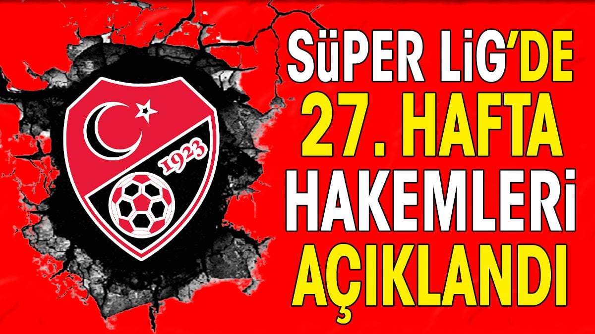 Süper Lig’de 27. hafta hakemleri duyuruldu! Antalyaspor’un maçına flaş atama