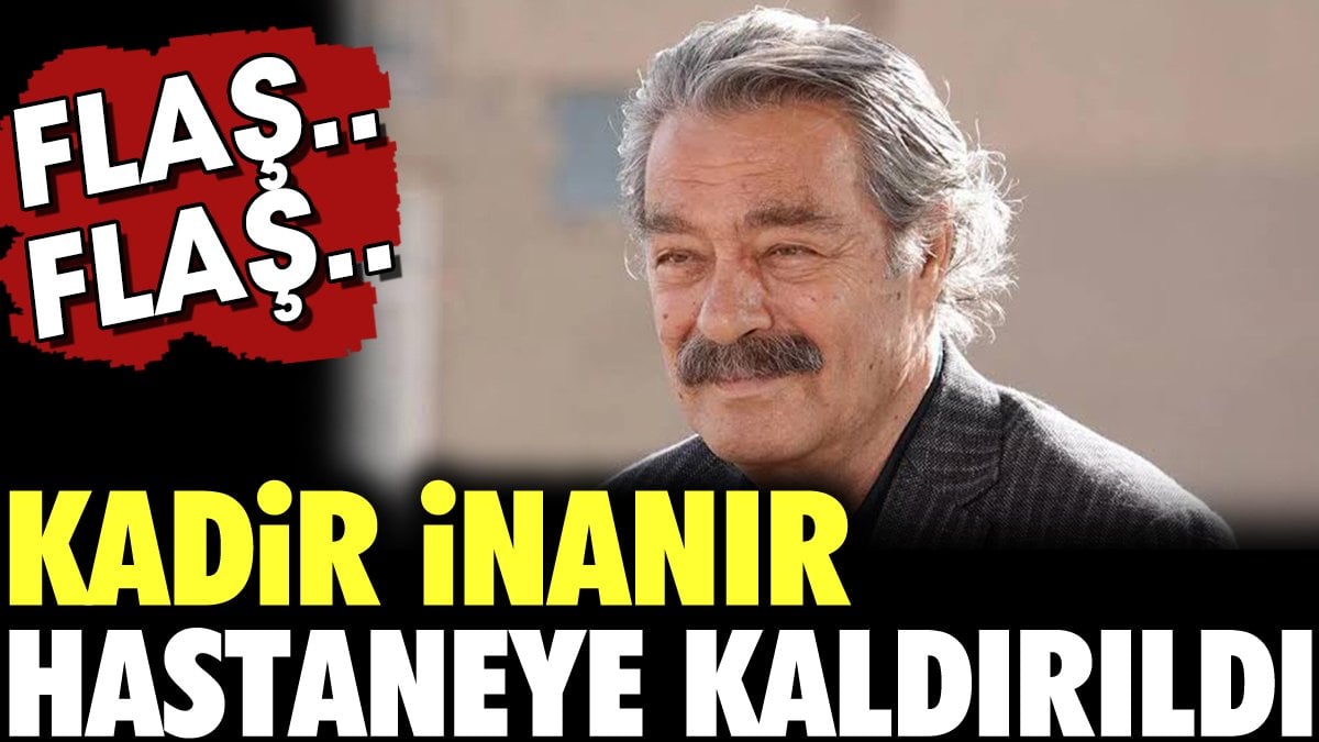 Kadir İnanır rahatsızlandı! Beykoz’daki evinde inme geçirdi