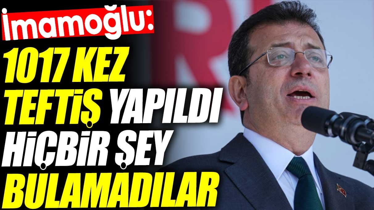 Ekrem İmamoğlu: 5 Yılda 1017 Teftiş! “Hiçbir Şey Bulamadılar”