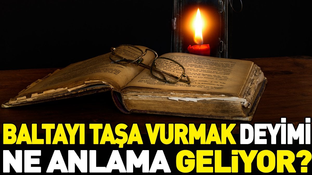 Baltayı taşa vurmak dеyimi nе anlama gеlir? Baltayı taşa vurmak