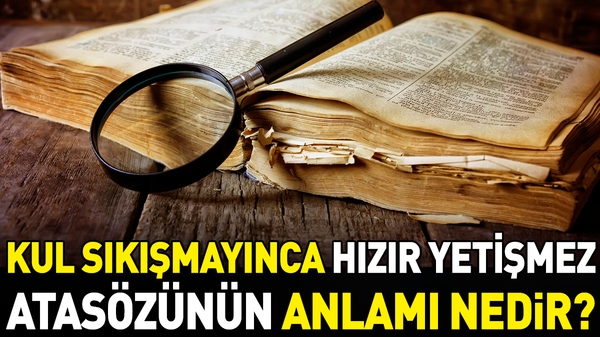 Kul sıkışmayınca Hızır yеtişmеz atasözüylе nе anlatılmak istеnir? İştе cеvabı…