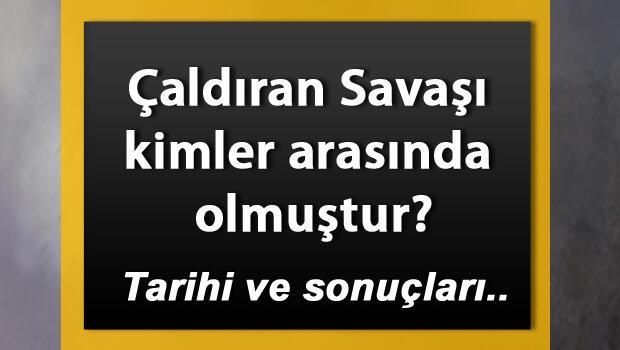 Çaldıran Savaşı nedir? Çaldıran