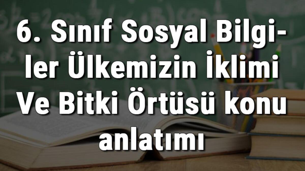 6. Sınıf Sosyal Bilgiler Ülkemizin İklimi Ve Bitki Örtüsü konu anlatımı