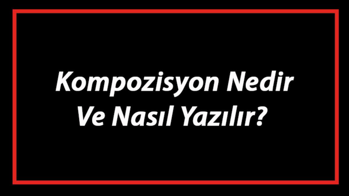 Kompozisyon Nedir Ve Nasıl Yazılır? Kompozisyon Yazım Kuralları Ve Örnekleri