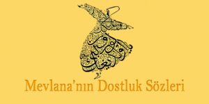 DOSTLUK SÖZLERİ – MEVLANA EN GÜZEL DOSTLUK SÖZLERİ, DOSTLUKLA İLGİLİ SÖZLER