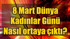 8 mart dünya kadınlar günü nasıl ortaya çıktı?