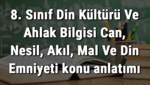 8. Sınıf Din Kültürü Ve Ahlak Bilgisi Can, Nesil, Akıl, Mal Ve Din Emniyeti konu anlatımı