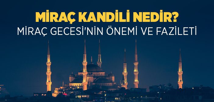 Miraç Kandili Nedir? Miraç Gecesinin Önemi ve Fazileti