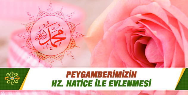 PEYGAMBERİMİZİN HZ. HATİCE İLE EVLENMESİ