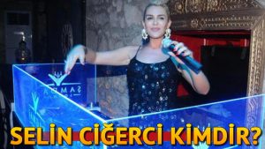 Selin Ciğerci kim?