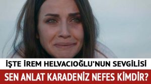 Sen Anlat Karadeniz Nefes kimdir? İrem Helvacıoğlu kimdir, kaç …