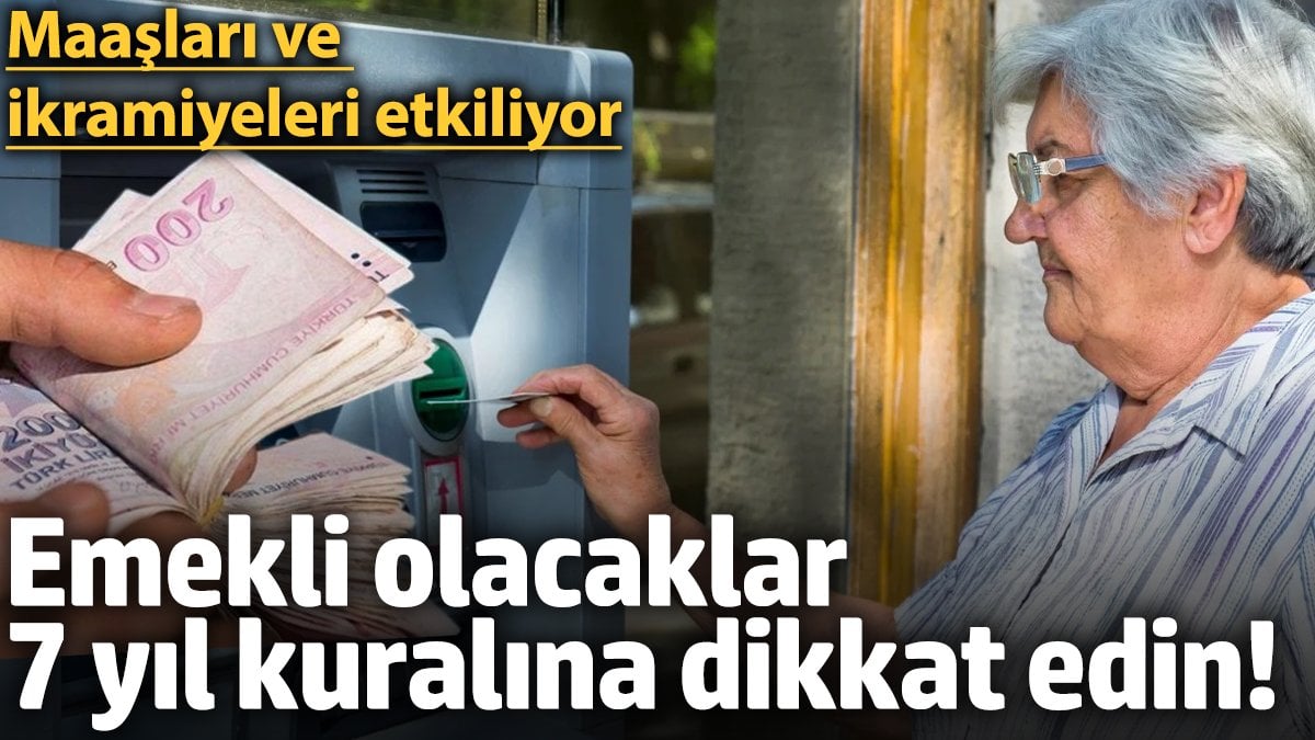 Emekli olacaklara 7 yıl kuralı uyarısı: Maaşları ve ikramiyeleri etkiliyor