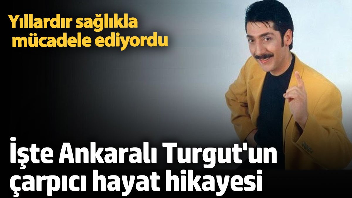 Ankaralı Turgut hangi hastalıkla mücadele ediyordu?